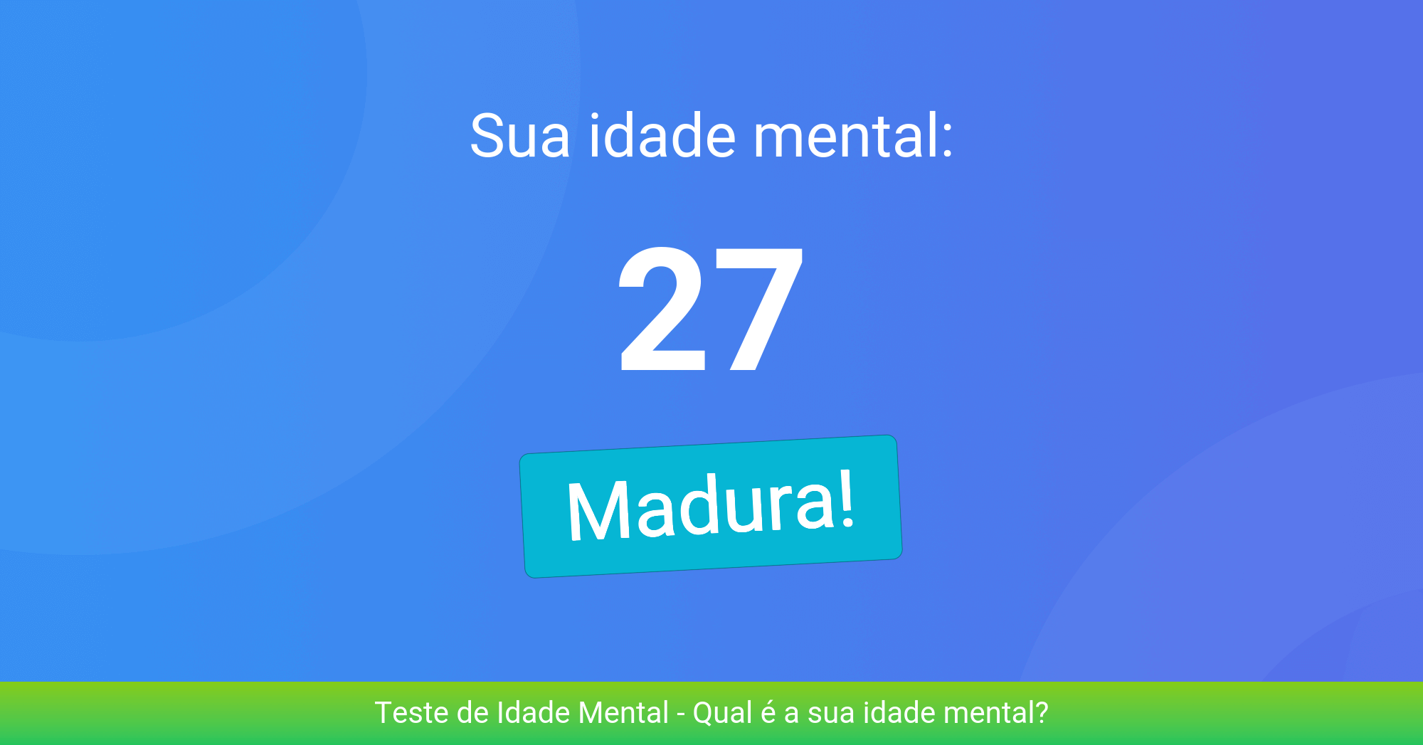 Minha idade mental: 27 - Madura! Qual é a sua idade mental?